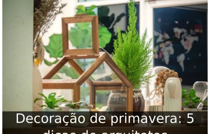 Decoração de primavera: 5 dicas de arquitetos Decoração de primavera