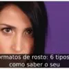 Formatos de rosto: 6 tipos e como saber o seu