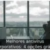 Melhores antivírus corporativos: 4 opções grátis