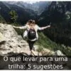 O que levar para uma trilha: 5 sugestões