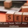 Por que fazer SEO? Veja 5 motivos