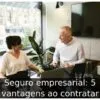 Seguro empresarial: 5 vantagens ao contratar
