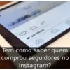Tem como saber quem comprou seguidores no Instagram?