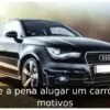 Vale a pena alugar um carro? 3 motivos