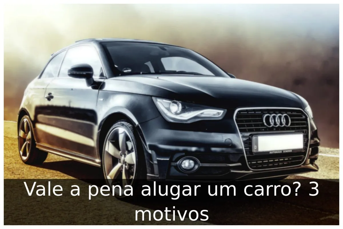 Vale a pena alugar um carro? 3 motivos Vale a pena alugar um carro? 3 motivos