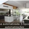 Casa automatizada: 5 tipos de automatizações