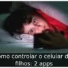 Como controlar o celular dos filhos: 2 apps