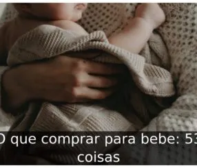 O que comprar para bebe: 53 coisas O que comprar para bebe