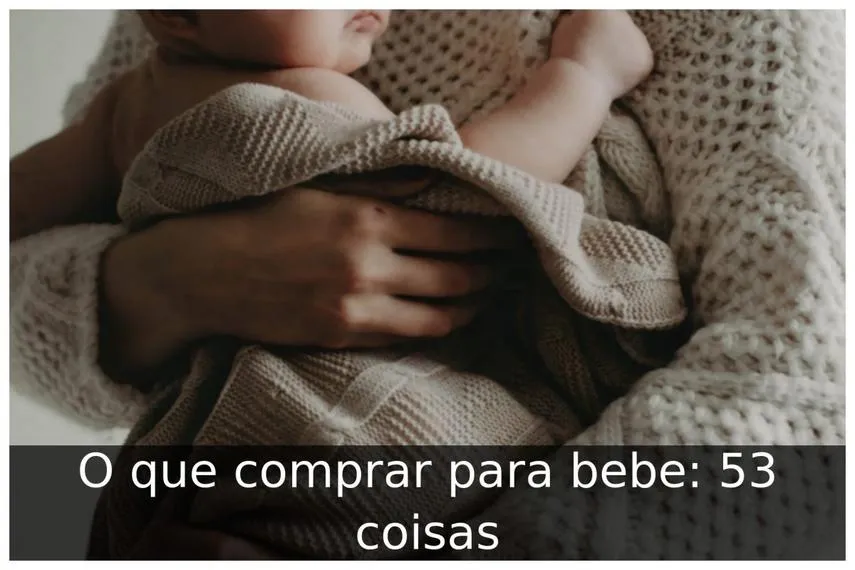 O que comprar para bebe: 53 coisas O que comprar para bebe