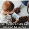 Qual melhor celular para criança? 14 opções
