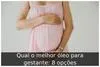 Qual o melhor óleo para gestante: 8 opções