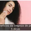 Benefícios da limpeza de pele: 5 dicas