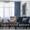 Qual a melhor poltrona reclinável para idoso: 2 dicas