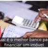 Qual é o melhor banco para financiar um imóvel