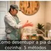 Como desentupir a pia da cozinha: 5 métodos