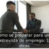 Como se preparar para uma entrevista de emprego: 11 dicas