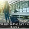 Como usar milhas para viajar: 3 dicas