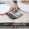 Qual o objetivo da contabilidade: 4 importâncias