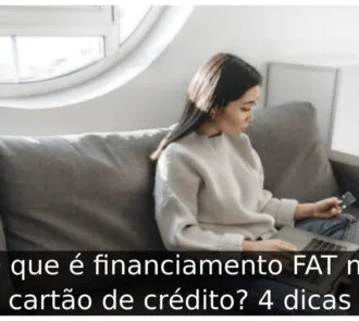 O que é financiamento FAT no cartão de crédito? 4 dicas