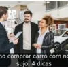 Como comprar carro com nome sujo: 4 dicas