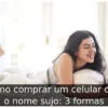 Como comprar um celular com o nome sujo: 3 formas