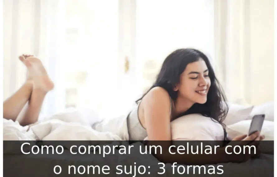 Como comprar um celular com o nome sujo: 3 formas Como comprar um celular com o nome sujo