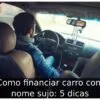 Como financiar carro com nome sujo: 5 dicas