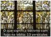 O que significa batismo com fogo na bíblia: 13 versículos