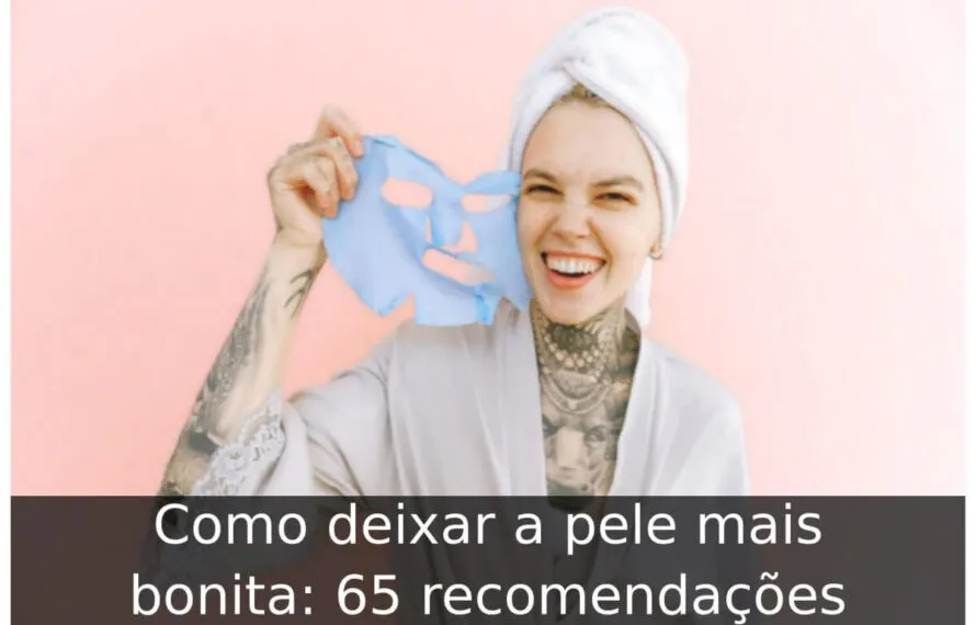 Como deixar a pele mais bonita: 65 recomendações Como deixar a pele mais bonita