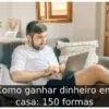 Como ganhar dinheiro em casa: 150 formas