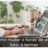 Como mudar o fundo de uma foto: 3 formas
