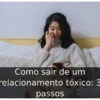 Como sair de um relacionamento tóxico: 3 passos