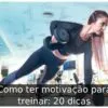Como ter motivação para treinar: 20 dicas