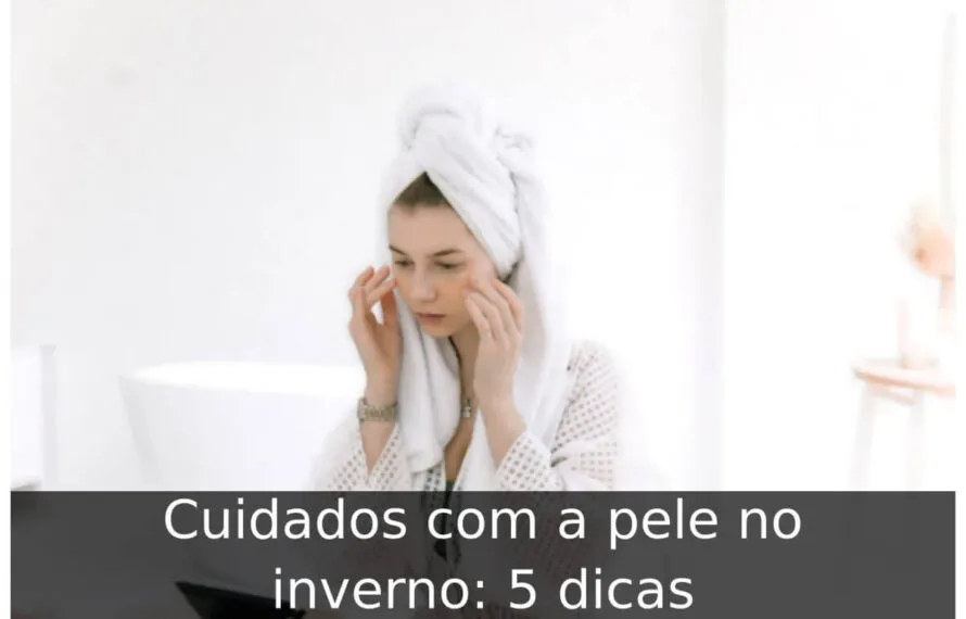 Cuidados com a pele no inverno: 5 dicas Cuidados com a pele no inverno
