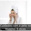Cuidados com a pele no inverno: 5 dicas