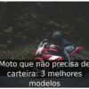 Moto que não precisa de carteira: 3 melhores modelos