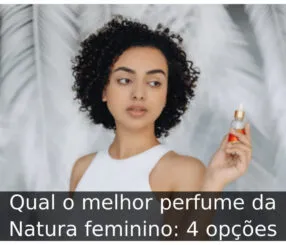Qual o melhor perfume da Natura feminino: 4 opções Qual o melhor perfume da Natura feminino