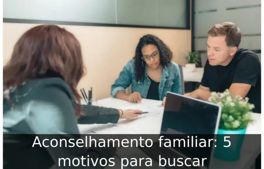 Aconselhamento familiar: 5 motivos para buscar Aconselhamento familiar