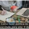 Como fazer política de privacidade para site: 9 dicas