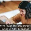 Como fazer trafego pago no Google Ads: 6 passos