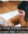 Como fazer trafego pago no Google Ads: 6 passos