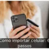 Como importar celular: 6 passos