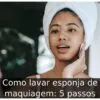 Como lavar esponja de maquiagem: 5 passos