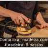Como lixar madeira com furadeira: 8 passos