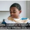 Como trabalhar o nome na educação infantil: 3 dicas