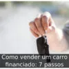 Como vender um carro financiado: 7 passos
