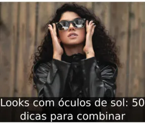 Looks com óculos de sol: 50 dicas para combinar Looks com óculos de sol