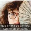 O que é taxa de câmbio: 3 fatores de impacto