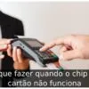 O que fazer quando o chip do cartão não funciona