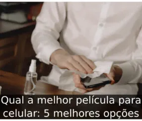 Qual a melhor película para celular: 5 melhores opções Qual a melhor película para celular